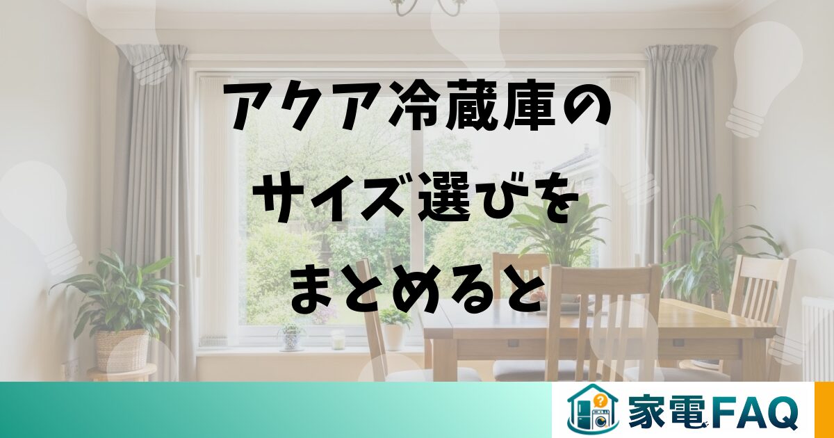 アクア冷蔵庫のサイズ選びをまとめると