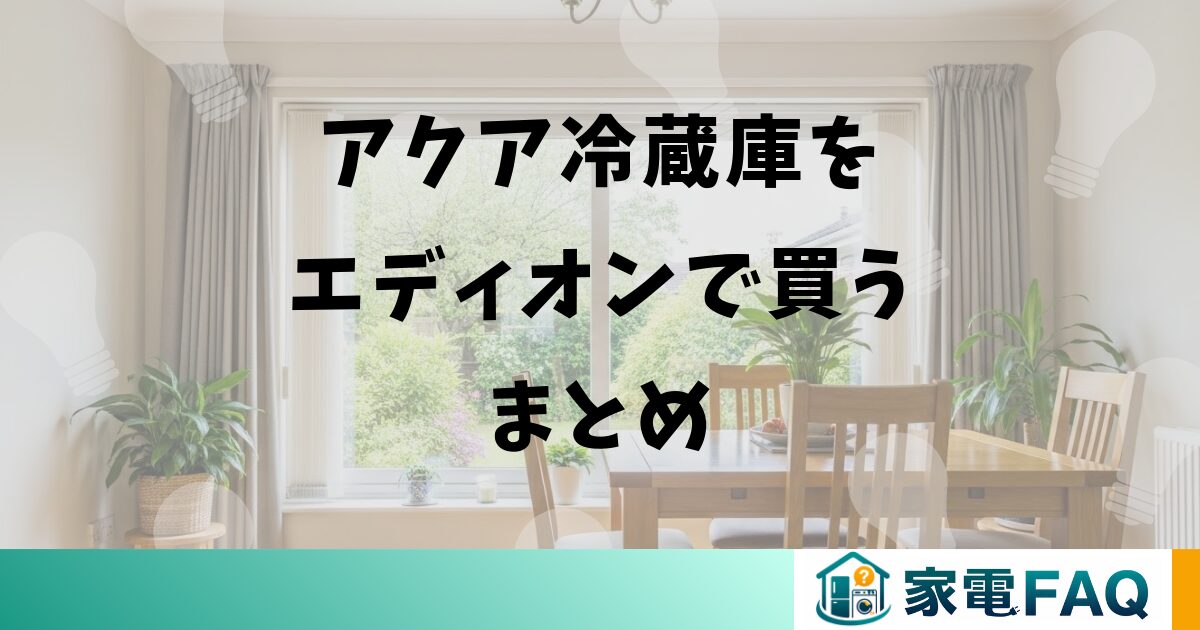 アクア冷蔵庫をエディオンで買うまとめ