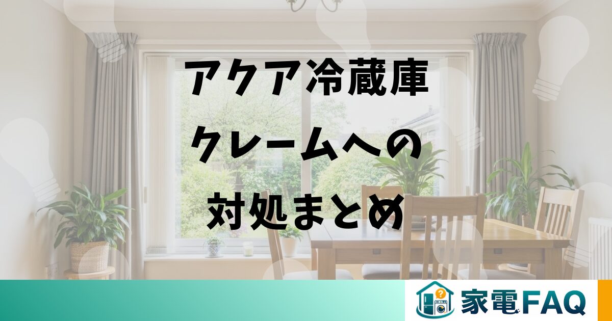 アクア冷蔵庫クレームへの対処まとめ