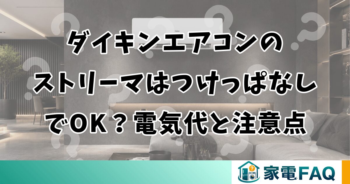 ダイキンエアコンのストリーマはつけっぱなしでOK？電気代と注意点