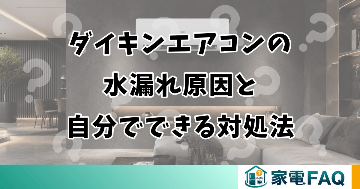 ダイキンエアコンの水漏れ原因と自分でできる対処法