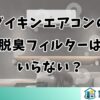 ダイキンエアコンの脱臭フィルターはいらない？必要性を解説