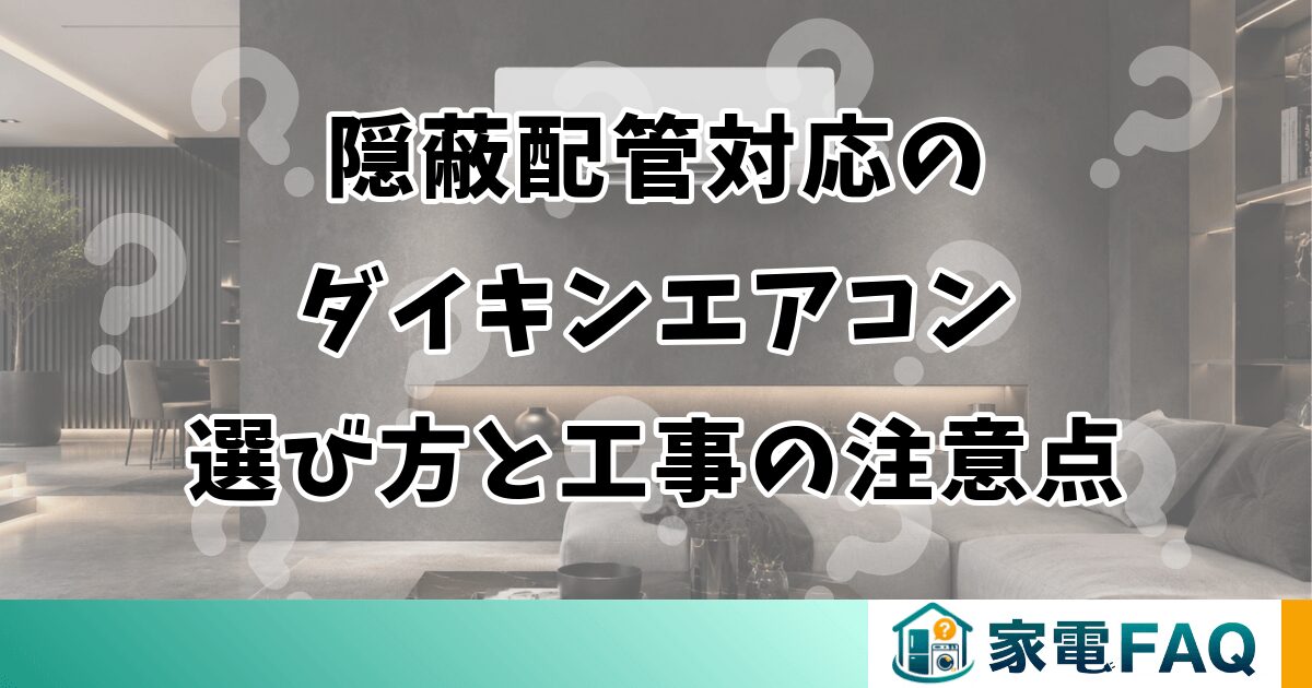 隠蔽配管対応のダイキンエアコン選び方と工事の注意点