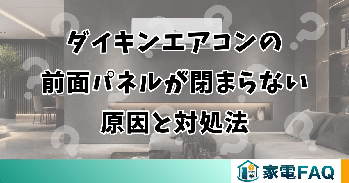 ダイキンエアコンの前面パネルが閉まらない原因と対処法