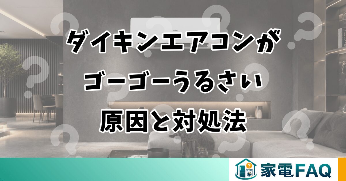 ダイキンエアコンがゴーゴーうるさい原因と対処法