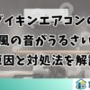 ダイキンエアコンの風の音がうるさい原因と対処法を解説