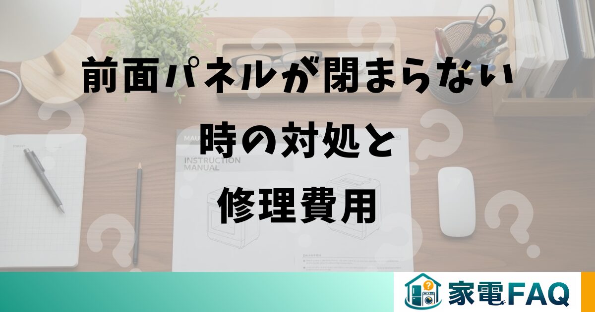 前面パネルが閉まらない時の対処と修理費用
