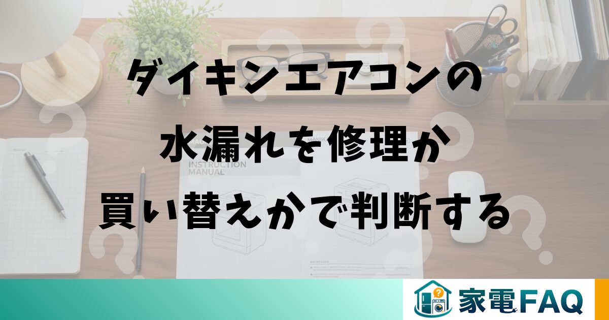 ダイキンエアコンの水漏れを修理か買い替えかで判断する