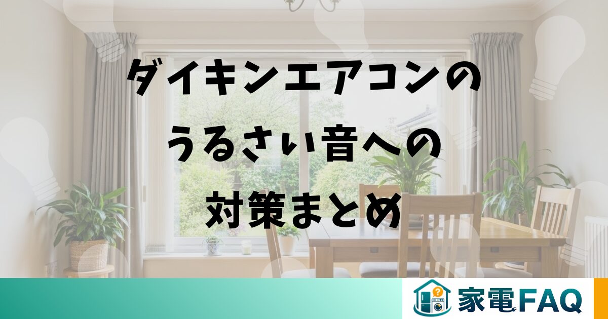 ダイキンエアコンのうるさい音への対策まとめ