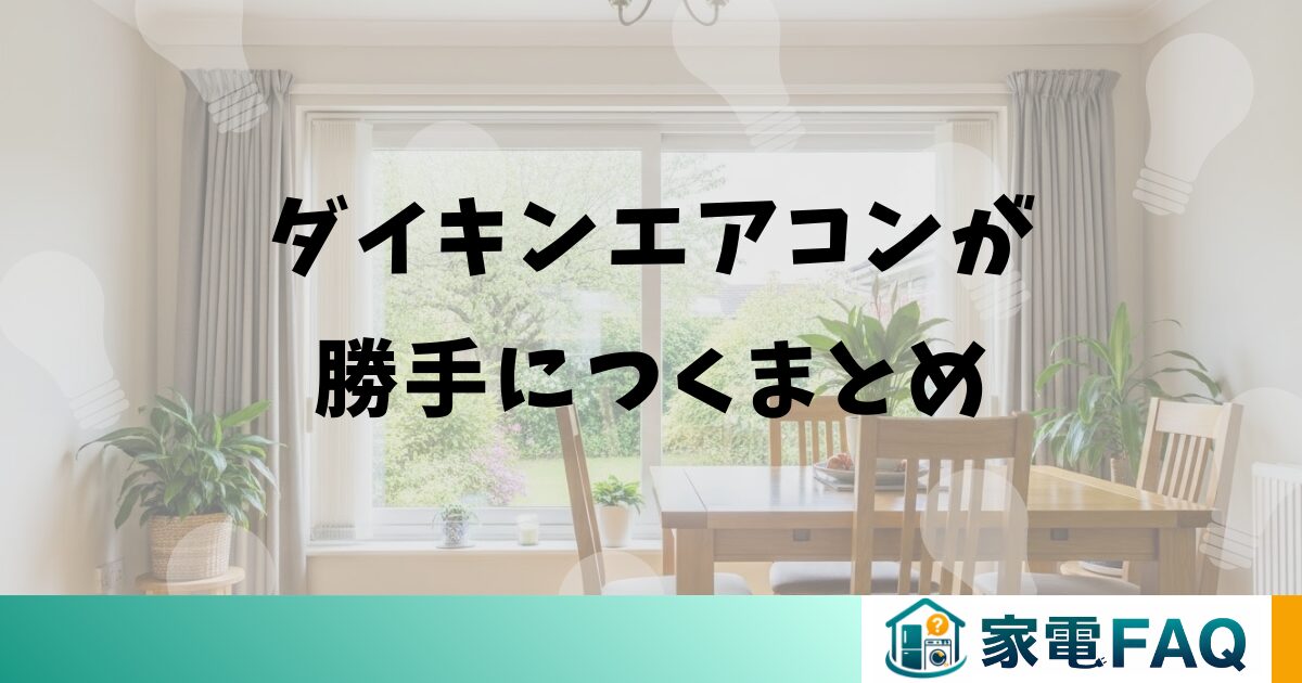 ダイキンエアコンが勝手につくまとめ