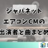 ジャパネットエアコンCMの出演者と曲まとめ