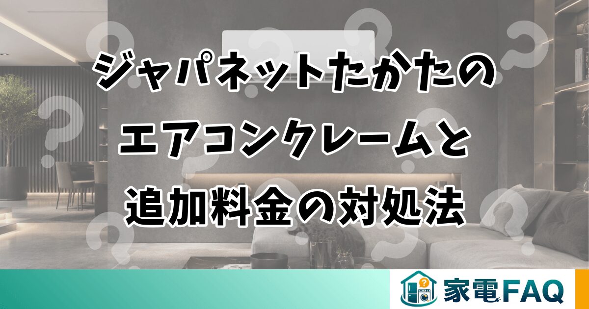 ジャパネットたかたのエアコンクレームと追加料金の対処法