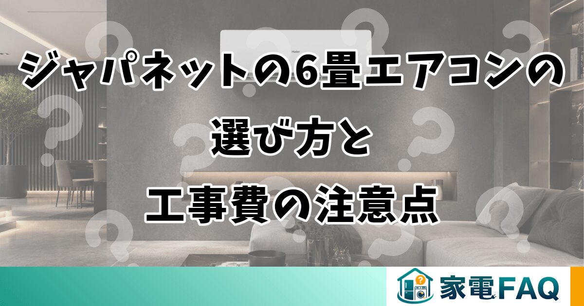 ジャパネットの6畳エアコンの選び方と工事費の注意点