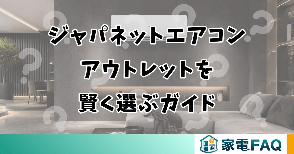 ジャパネットエアコンアウトレットを賢く選ぶガイド