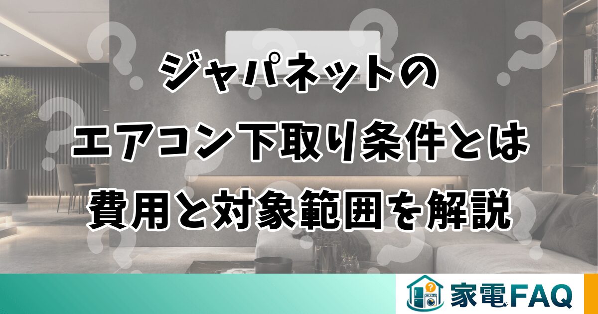 ジャパネットのエアコン下取り条件とは？費用と対象範囲を解説