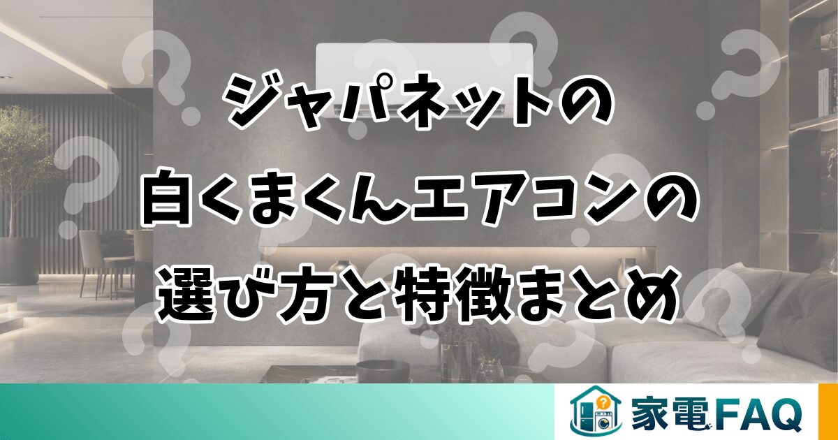 ジャパネットの白くまくんエアコンの選び方と特徴まとめ