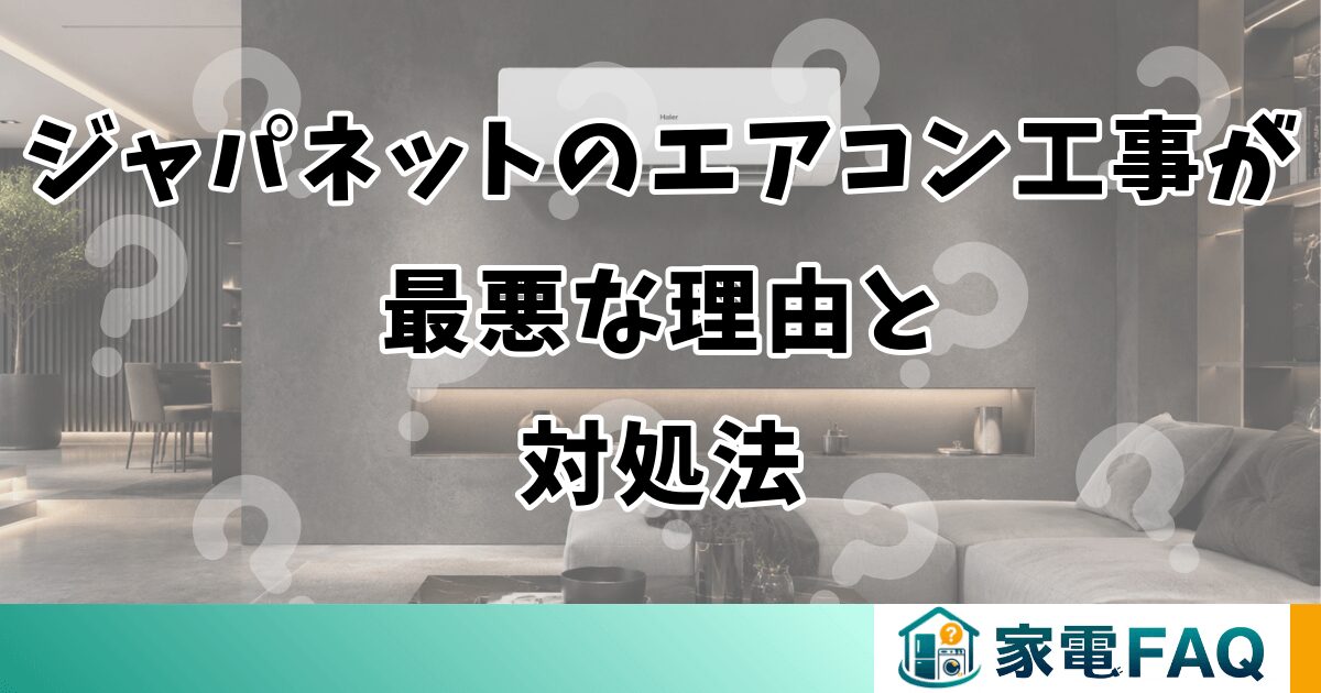 ジャパネットのエアコン工事が最悪な理由と対処法