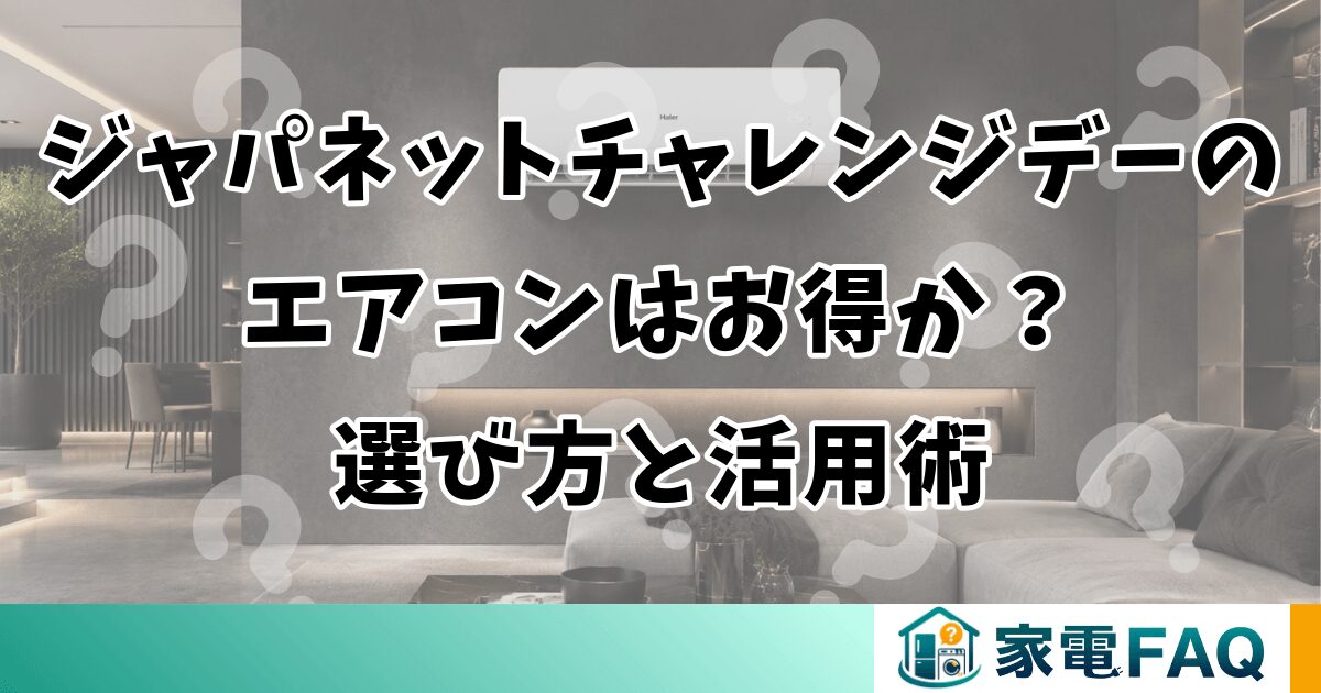 ジャパネットチャレンジデーのエアコンはお得か？選び方と活用術