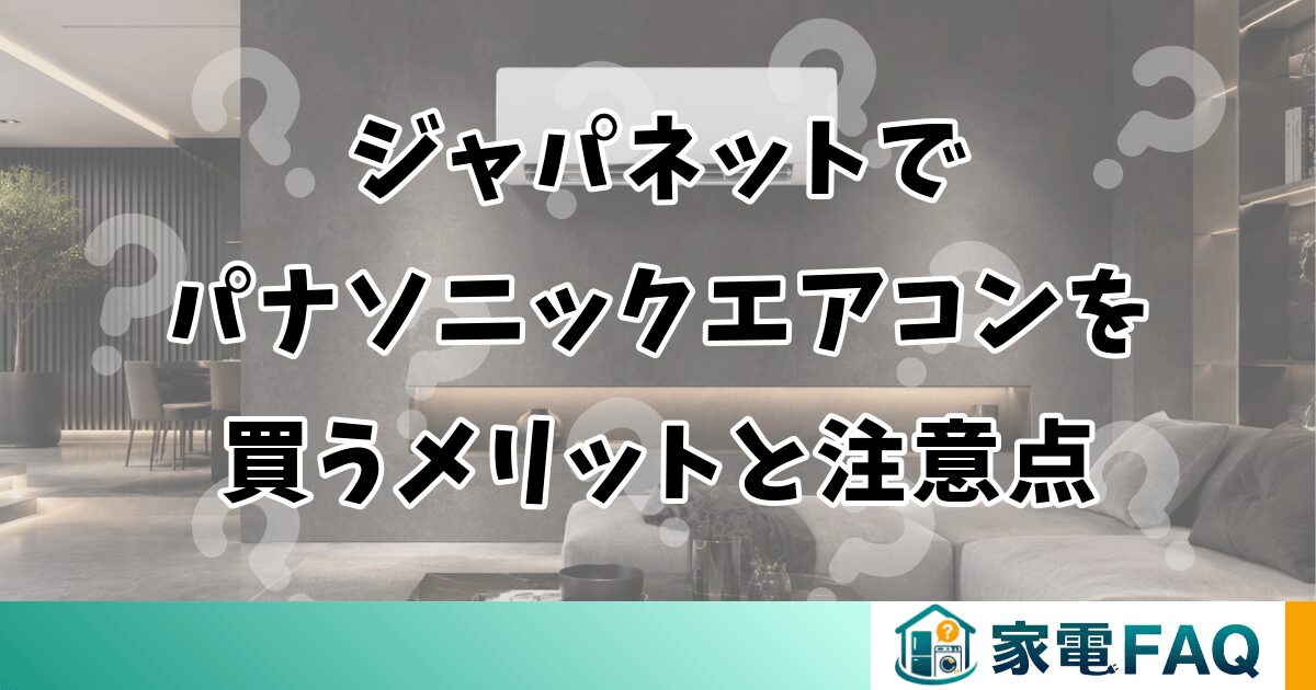 ジャパネットでパナソニックエアコンを買うメリットと注意点