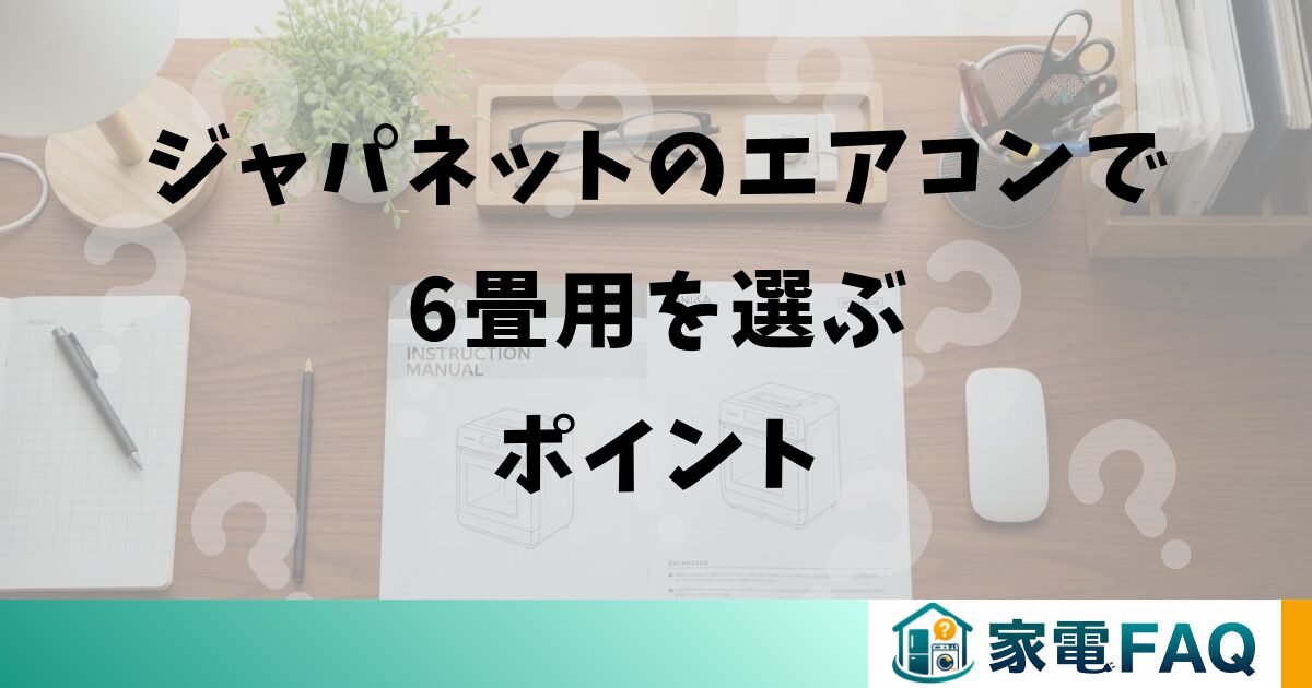 ジャパネットのエアコンで6畳用を選ぶポイント