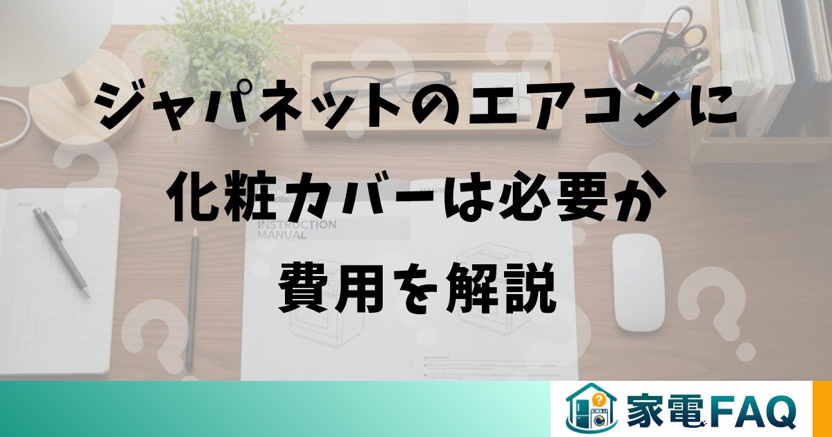 ジャパネットのエアコンに化粧カバーは必要か費用を解説