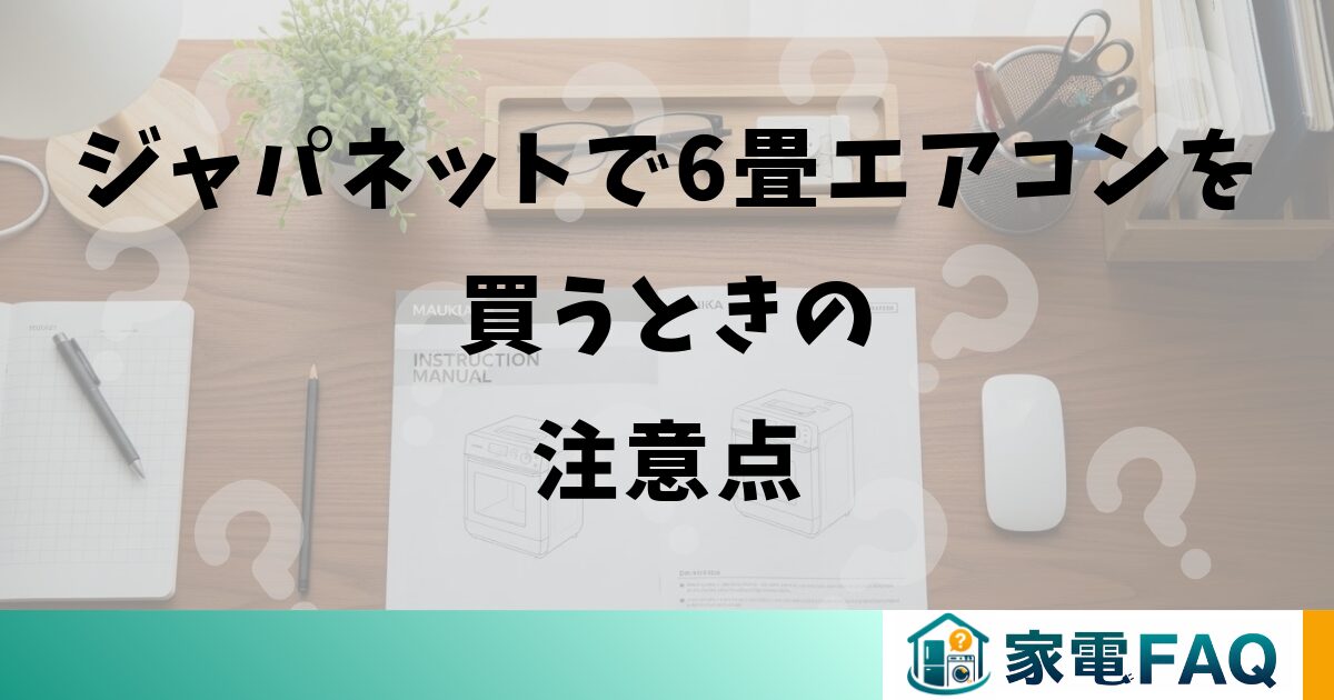 ジャパネットで6畳エアコンを買うときの注意点