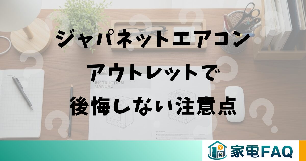ジャパネットエアコンアウトレットで後悔しない注意点