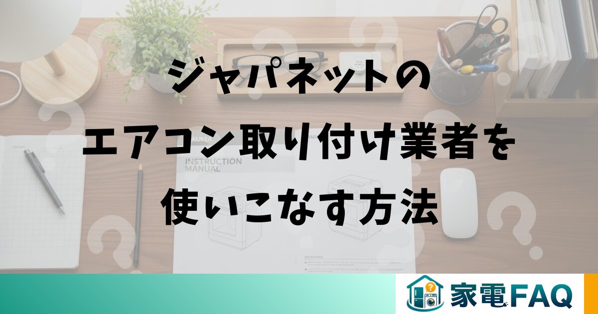 ジャパネットのエアコン取り付け業者を使いこなす方法