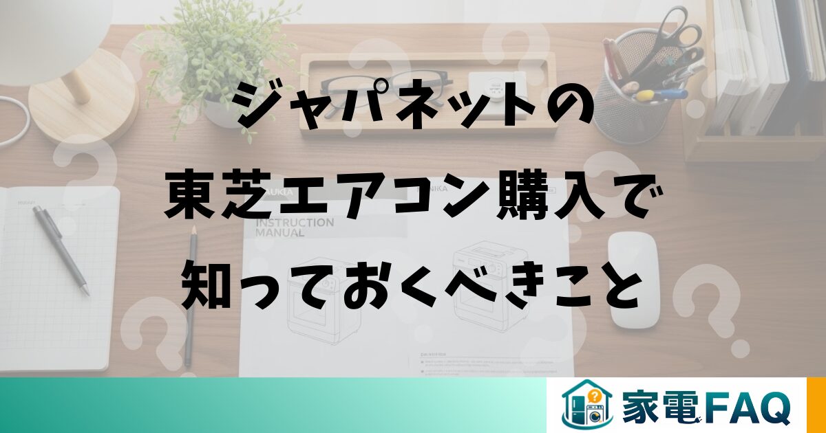 ジャパネットの東芝エアコン購入で知っておくべきこと