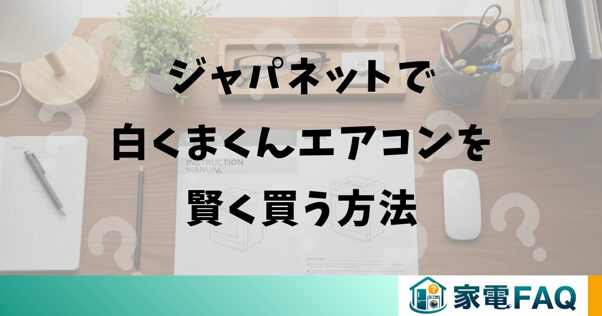 ジャパネットで白くまくんエアコンを賢く買う方法