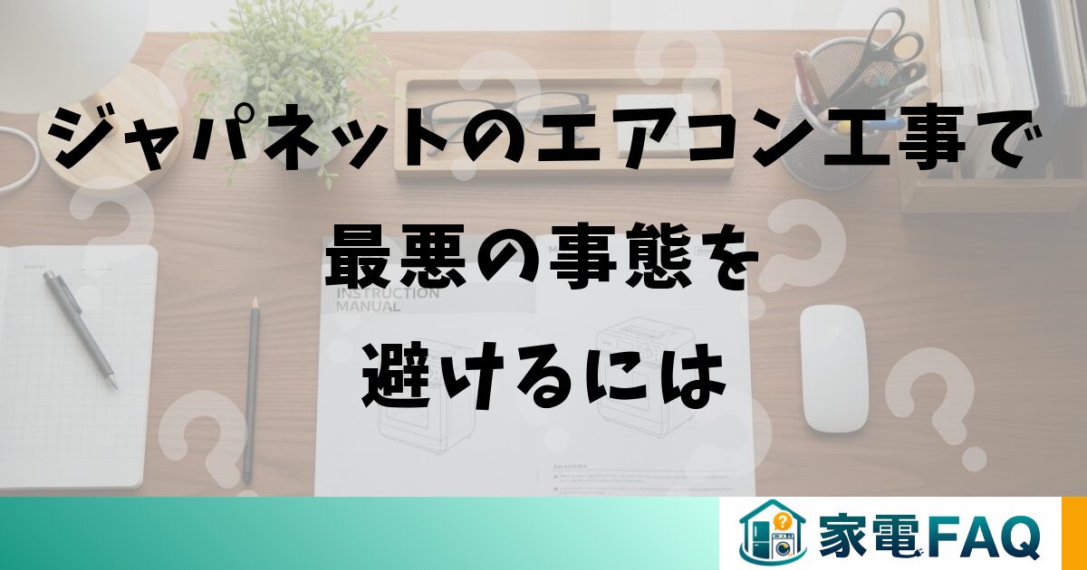 ジャパネットのエアコン工事で最悪の事態を避けるには