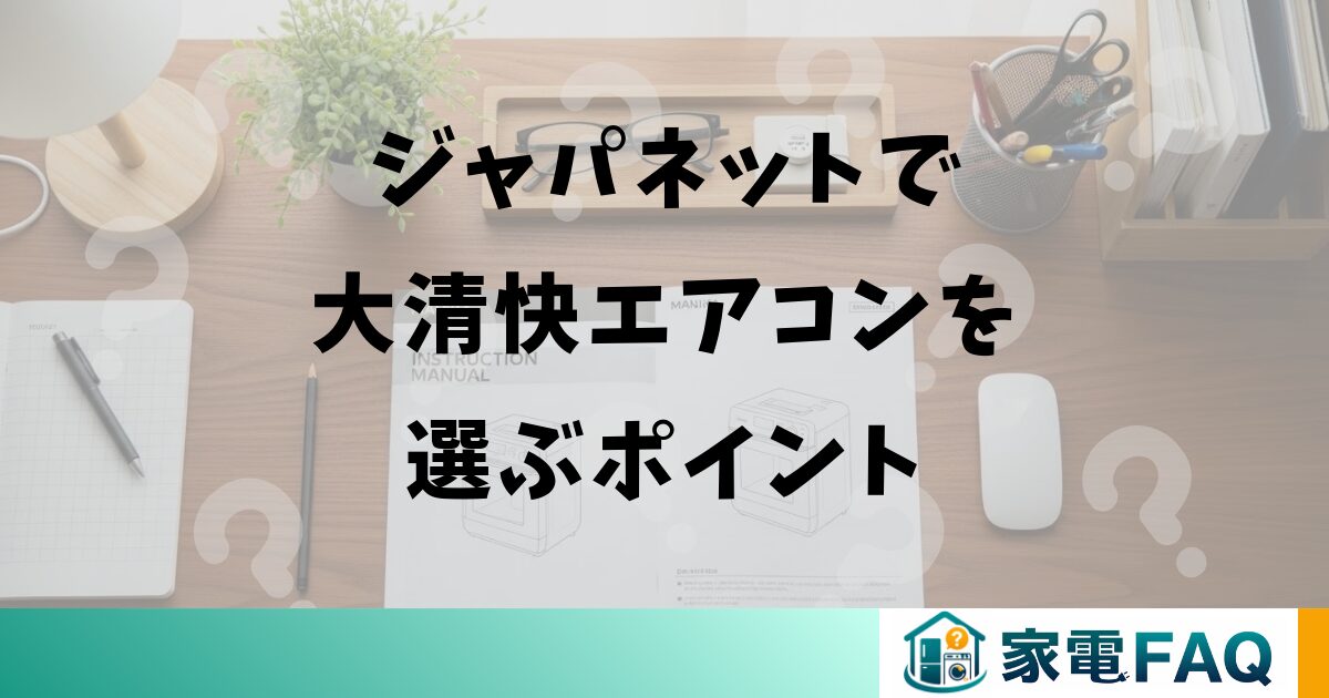 ジャパネットで大清快エアコンを選ぶポイント