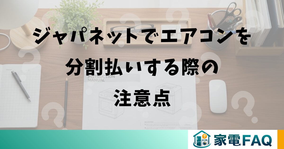 ジャパネットでエアコンを分割払いする際の注意点