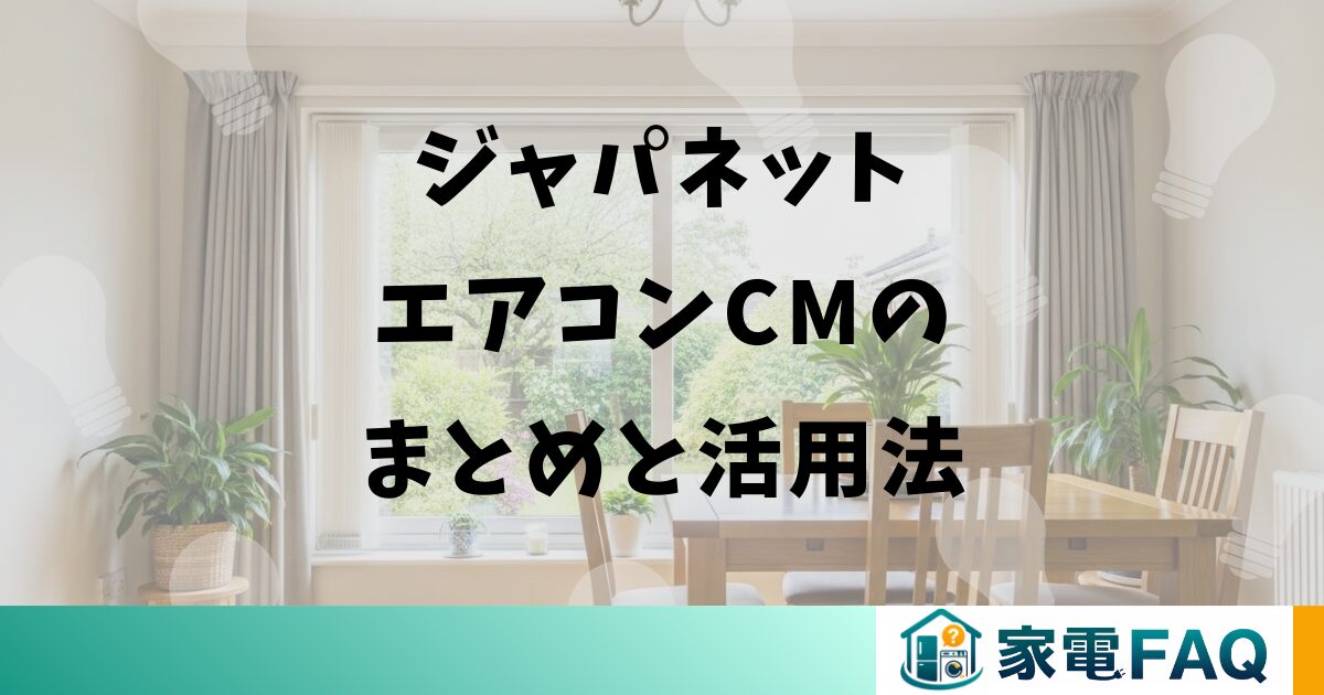 ジャパネットエアコンCMのまとめと活用法