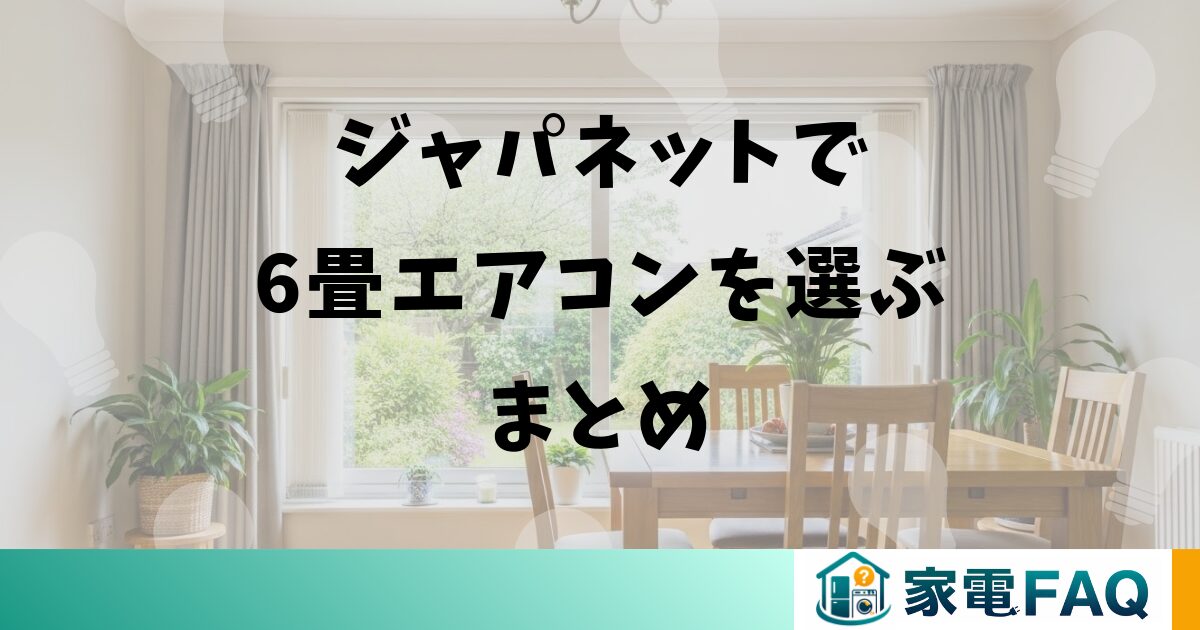 ジャパネットで6畳エアコンを選ぶまとめ