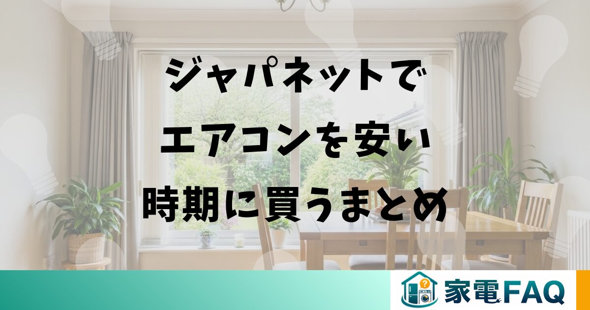 ジャパネットでエアコンを安い時期に買うまとめ