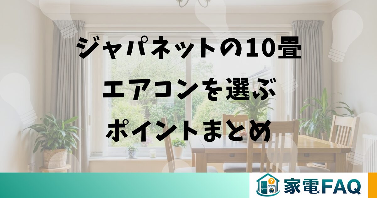 ジャパネットの10畳エアコンを選ぶポイントまとめ
