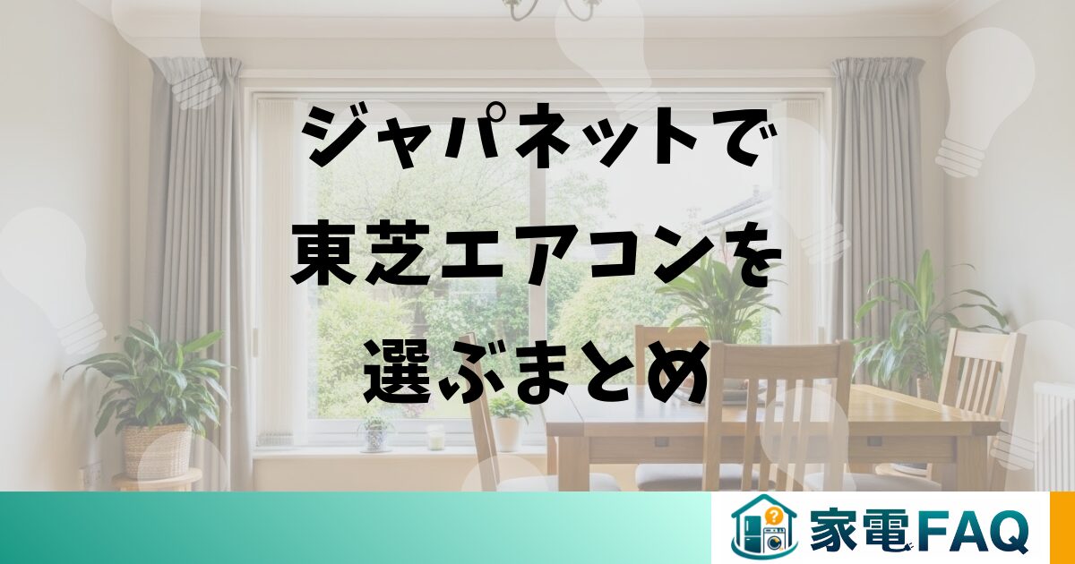 ジャパネットで東芝エアコンを選ぶまとめ