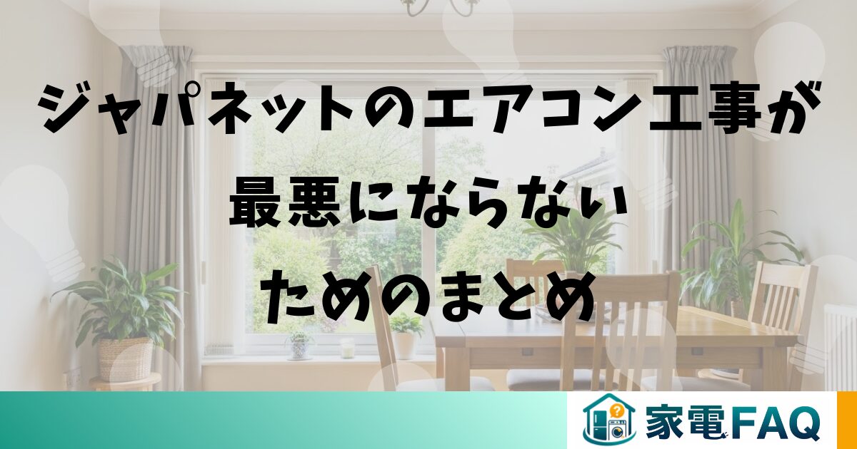 ジャパネットのエアコン工事が最悪にならないためのまとめ