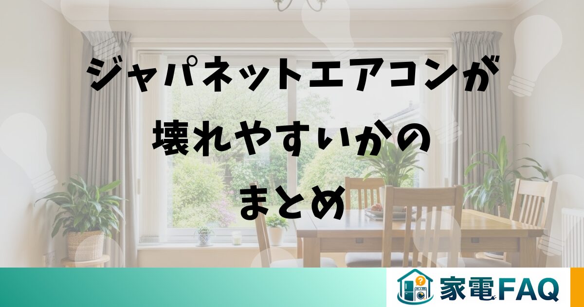 ジャパネットエアコンが壊れやすいかについてのまとめ