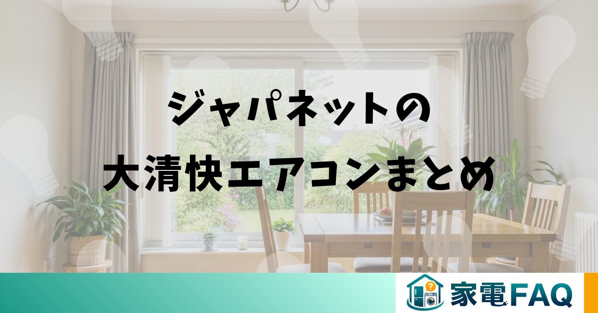 ジャパネットの大清快エアコンまとめ