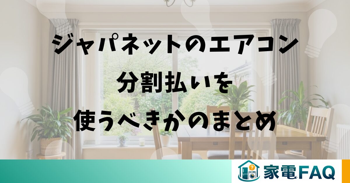 ジャパネットのエアコン分割払いを使うべきかのまとめ