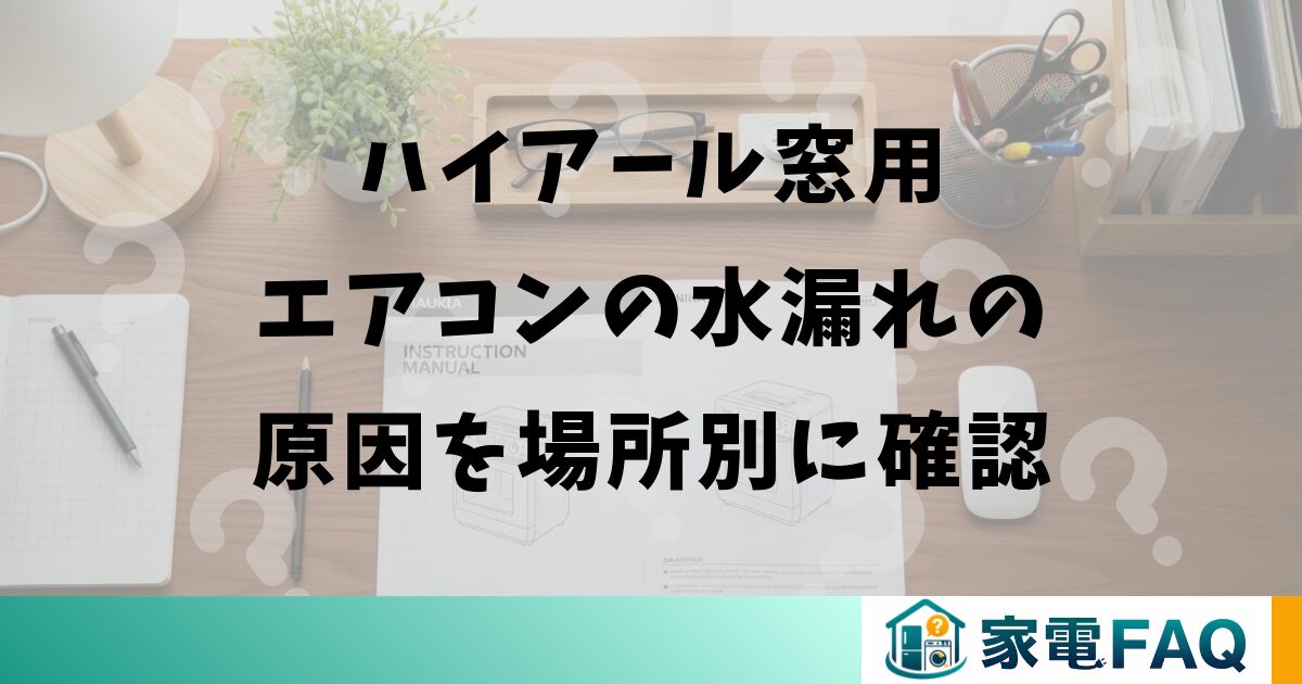 ハイアール窓用エアコンの水漏れの原因を場所別に確認