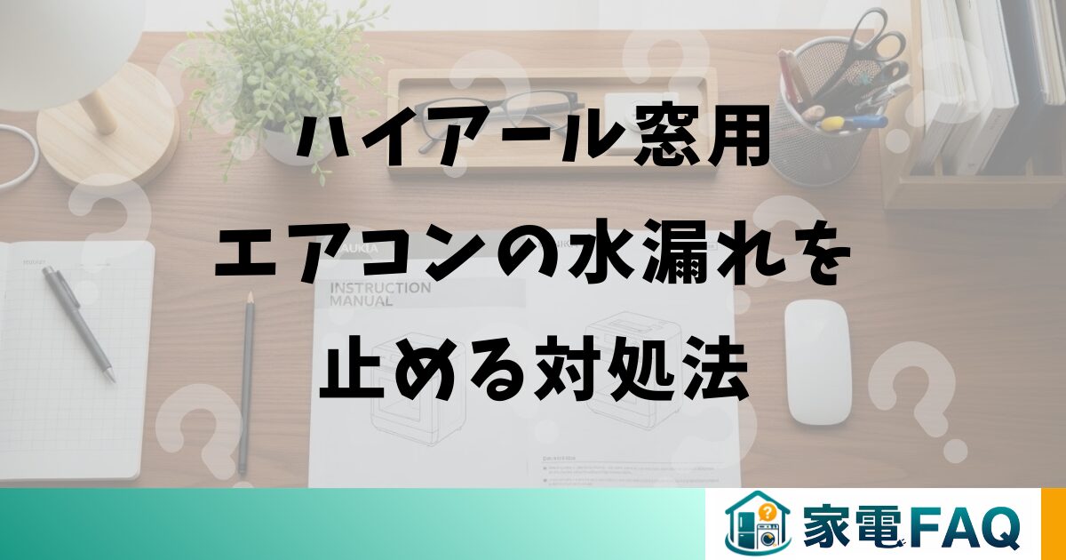 ハイアール窓用エアコンの水漏れを止める対処法