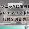 パナソニックに室外機のいらないエアコンはある？代替と選び方