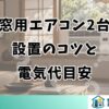 窓用エアコン2台設置のコツと電気代目安