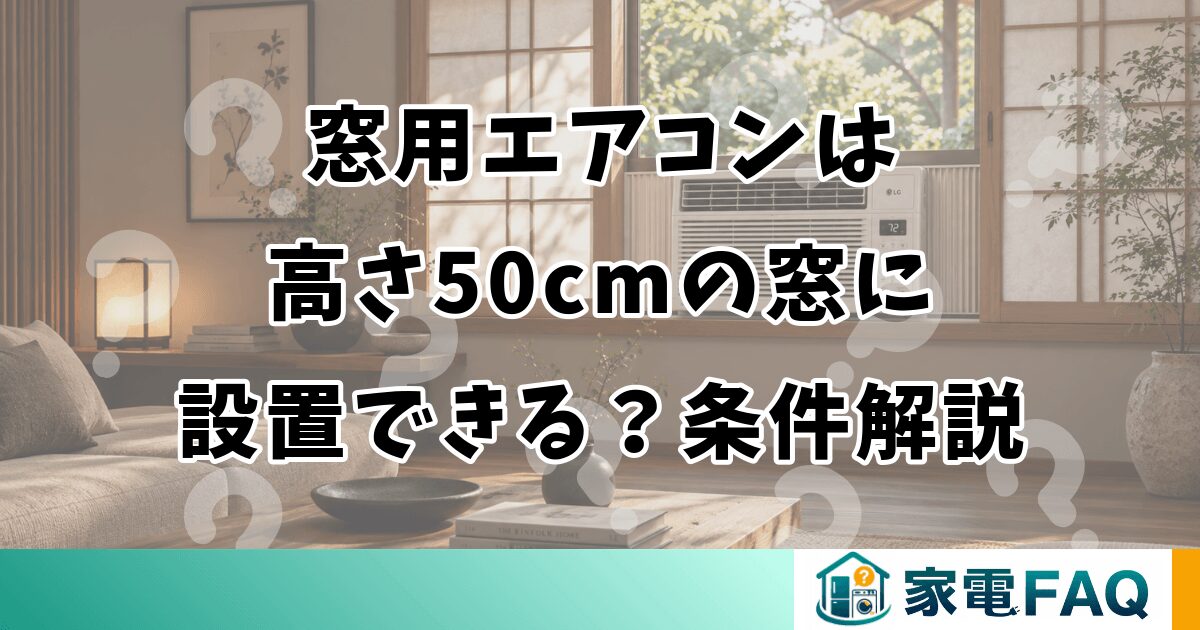 窓用エアコンは高さ50cmの窓に設置できる？条件解説