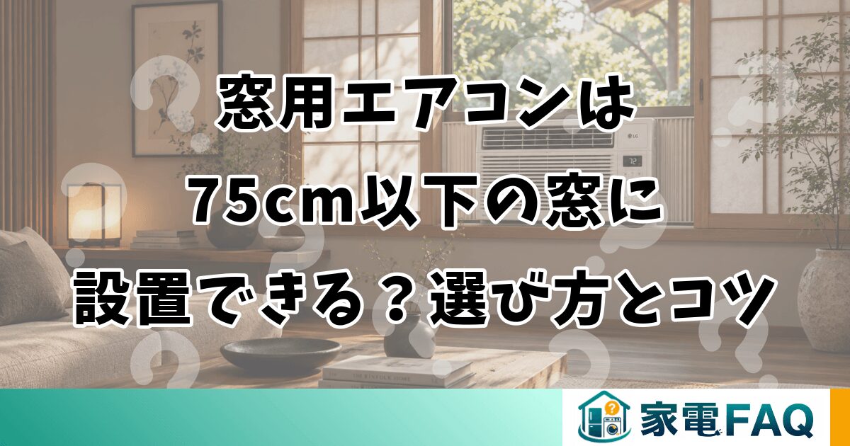 窓用エアコンは75cm以下の窓に設置できる？選び方とコツ