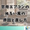 窓用エアコンのぬるい風の原因と直し方