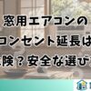 窓用エアコンのコンセント延長は危険？安全な選び方
